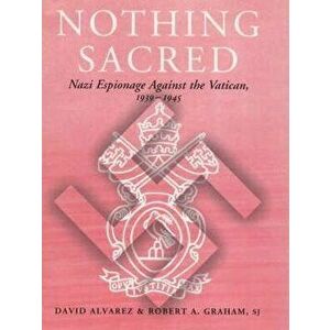 Nothing Sacred. Nazi Espionage Against the Vatican, 1939-1945, Paperback - Revd Robert A. Graham imagine