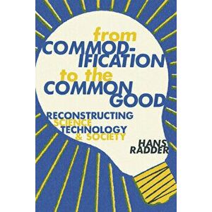 From Commodification to the Common Good. Reconstructing Science, Technology, and Society, Hardback - Hans Radder imagine
