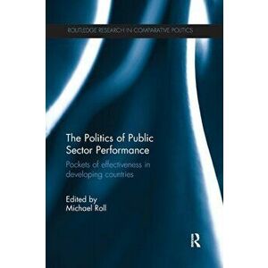 The Politics of Public Sector Performance. Pockets of Effectiveness in Developing Countries, Paperback - *** imagine