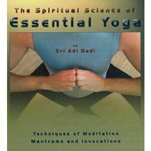 Spiritual Science of Essential Yoga. Techniques of Meditation Mantrams & Invocations: Volume I, Hardback - Sri Adi Dadi imagine
