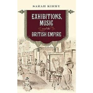 Exhibitions, Music and the British Empire, Hardback - Sarah Kirby imagine