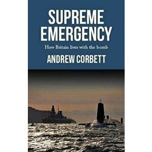 Supreme Emergency. How Britain Lives with the Bomb, Hardback - Andrew Corbett imagine