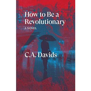 How to Be a Revolutionary. A Novel, Paperback - C.A. Davids imagine