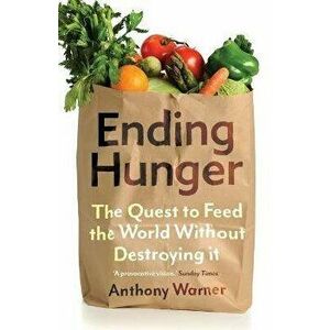 Ending Hunger. The quest to feed the world without destroying it, Paperback - Anthony Warner imagine