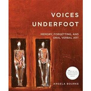 Voices Underfoot: Memory, Forgetting, and Oral Verbal Art, Paperback - Angela Bourke imagine