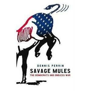 Savage Mules. The Democrats and Endless War, Paperback - Dennis Perrin imagine