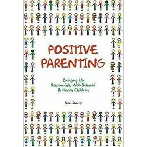 Positive Parenting. Bringing Up Responsible, Well-Behaved & Happy Children, Paperback - John Sharry imagine