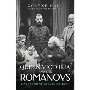 Queen Victoria and The Romanovs. Sixty Years of Mutual Distrust, Paperback - Coryne Hall imagine