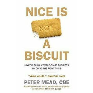 Nice is Not a Biscuit. How to Build a World-Class Business by Doing the Right Thing, Hardback - Peter Mead imagine