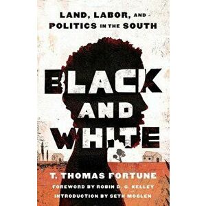 Black and White. Land, Labor, and Politics in the South, Reissue, Paperback - T. Thomas Fortune imagine