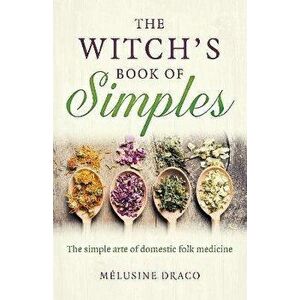 Witch`s Book of Simples, The - The simple arte of domestic folk medicine, Paperback - Melusine Draco imagine
