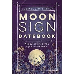 Llewellyn's Moon Sign Datebook 2018. Weekly Planning by the Cycles of the Moon, Spiral Bound - Llewellyn imagine