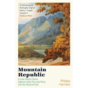 Mountain Republic. A Lake District Parish - Eighteen Men, The Lake Poets and the National Trust, Paperback - Philippa Harrison imagine