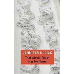 That Which I Touch Has No Name, Paperback - Jennifer K. Dick imagine