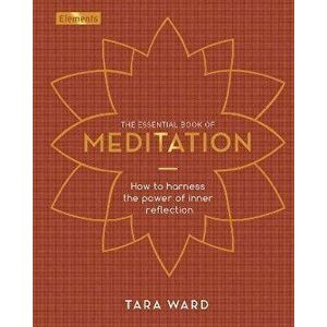 The Essential Book of Meditation. How to Harness the Power of Inner Reflection, Hardback - Tara Ward imagine