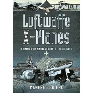 Luftwaffe X-Planes. German Experimental Aircraft of World War II, Paperback - Manfred Griehl imagine