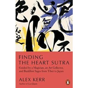 Finding the Heart Sutra. Guided by a Magician, an Art Collector and Buddhist Sages from Tibet to Japan, Paperback - Alex Kerr imagine