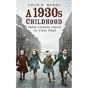 A 1930s Childhood. From Conker Fights to Coal Fires, Paperback - Colin G. Maggs imagine