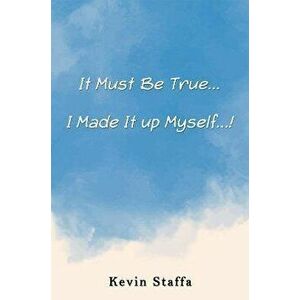 It Must Be True... I Made It up Myself...!, Paperback - Kevin Staffa imagine