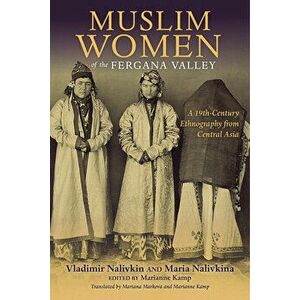 Muslim Women of the Fergana Valley. A 19th-Century Ethnography from Central Asia, Paperback - Maria Nalivkina imagine