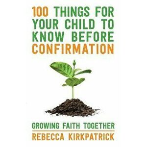 100 Things for Your Child to Know Before Confirmation. Growing Faith Together, Paperback - Rebecca Kirkpatrick imagine