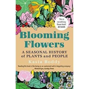Blooming Flowers. A Seasonal History of Plants and People, Paperback - Kasia Boddy imagine