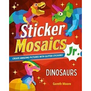 Sticker Mosaics Jr.: Dinosaurs. Create Amazing Pictures with Glitter Stickers!, Paperback - Gareth Moore imagine