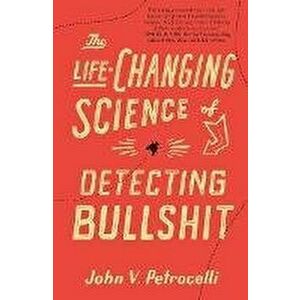 The Life-Changing Science of Detecting Bullshit, Paperback - John V. Petrocelli imagine