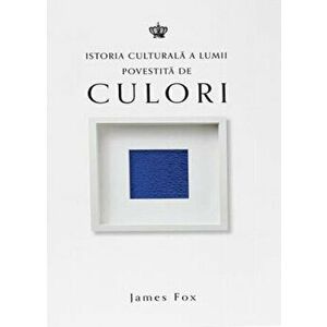 Istoria culturala a lumii povestita de culori - James Fox imagine