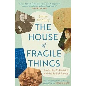 The House of Fragile Things. Jewish Art Collectors and the Fall of France, Paperback - James McAuley imagine