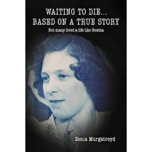 Waiting to die... Based on a true story. Not many lived a life like Rosina, Paperback - Sonia Murgatroyd imagine