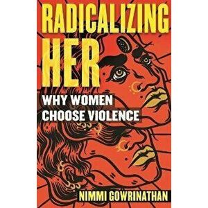 Radicalizing Her. Why Women Choose Violence, Paperback - Nimmi Gowrinathan imagine