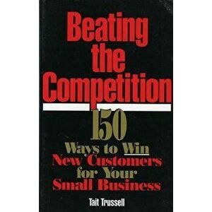 Beating the Competition. 150 Ways to Win New Customers for Your Small Business, Paperback - Tait Trussell imagine