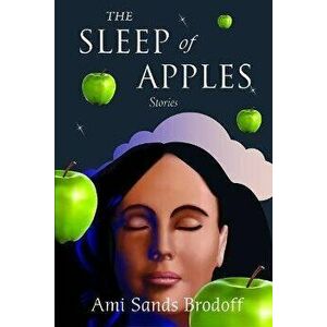 The Sleep of Apples. Stories, Paperback - Ami Sands Brodoff imagine