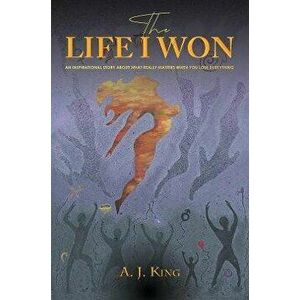 The Life I Won. An Inspirational Story About What Really Matters When You Lose Everything, Hardback - A. J. King imagine