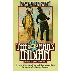 The White Man's Indian. Images of the American Indian from Columbus to the Present, Paperback - Robert F. Berkhofer imagine