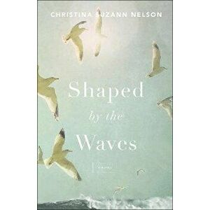 Shaped by the Waves, Paperback - Christina Suzann Nelson imagine