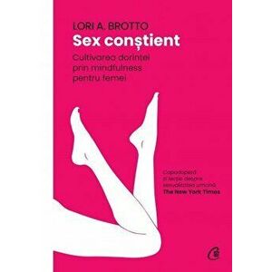 Sex constient. Cultivarea dorintei prin mindfulness pentru femei - Lori A. Brotto, Phd imagine