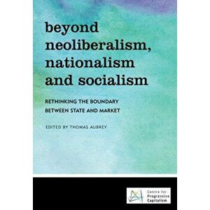 Beyond Neoliberalism, Nationalism and Socialism. Rethinking the Boundary Between State and Market, Paperback - *** imagine