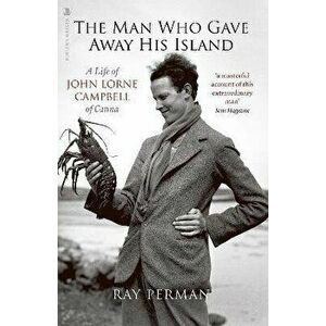 The Man Who Gave Away His Island. A Life of John Lorne Campbell of Canna, Paperback - Ray Perman imagine