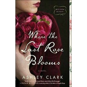 Where the Last Rose Blooms, Paperback - Ashley Clark imagine