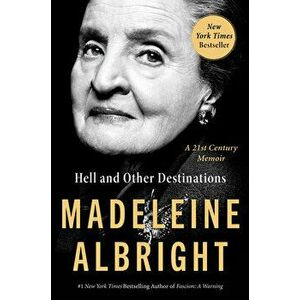 Hell and Other Destinations. A 21st-Century Memoir, Paperback - Madeleine Albright imagine