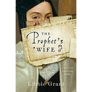 The Prophet's Wife. A Novel of an American Faith, Paperback - Libbie Grant imagine