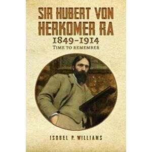 Sir Hubert von Herkomer RA 1849-1914. Time to Remember, Paperback - Isobel P. Williams imagine