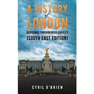 A History of London Boroughs Through Beer Goggles (South East Edition), Paperback - Cyril O'Brien imagine