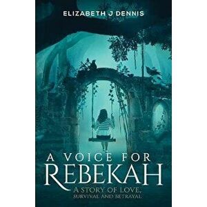 A Voice for Rebekah. A Story of Love, Survival and Betrayal, Paperback - Elizabeth J Dennis imagine