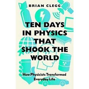 Ten Days in Physics that Shook the World. How Physicists Transformed Everyday Life, Paperback - Brian Clegg imagine