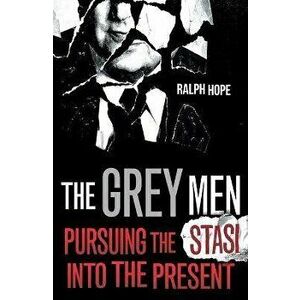 The Grey Men. Pursuing the Stasi into the Present, Paperback - Ralph Hope imagine