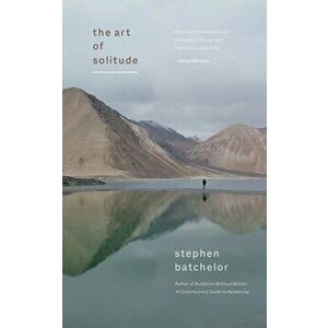 The Art of Solitude, Paperback - Stephen Batchelor imagine