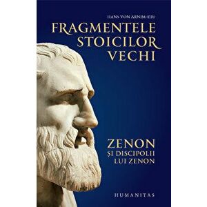 Fragmentele stoicilor vechi. Zenon si discipolii lui Zenon - Hans von Arnim imagine